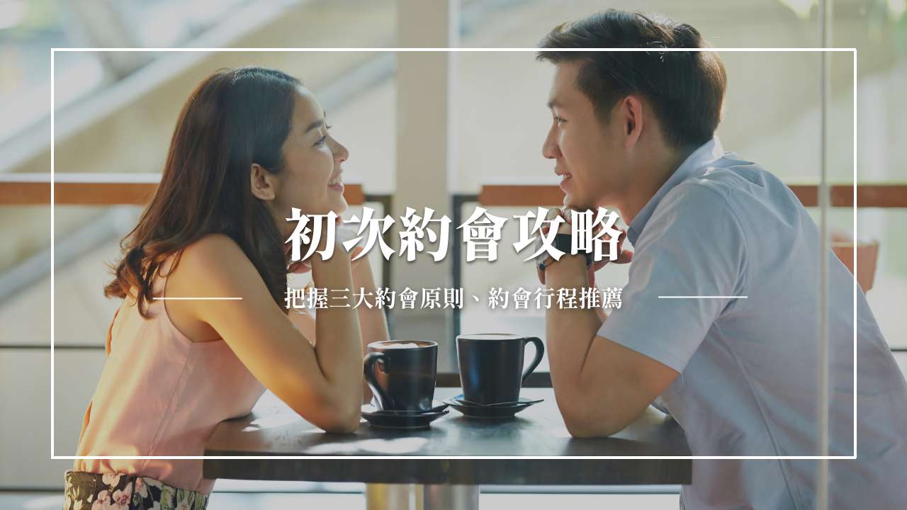 【2025】初次約會攻略｜3大約會原則和準備，約會行程不踩雷