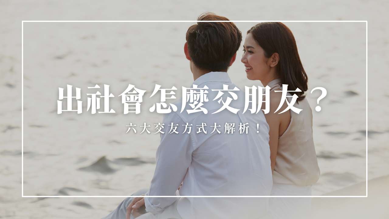 單身怎麼認識女生、新朋友？帶你突破生活圈 交友攻略大公開！