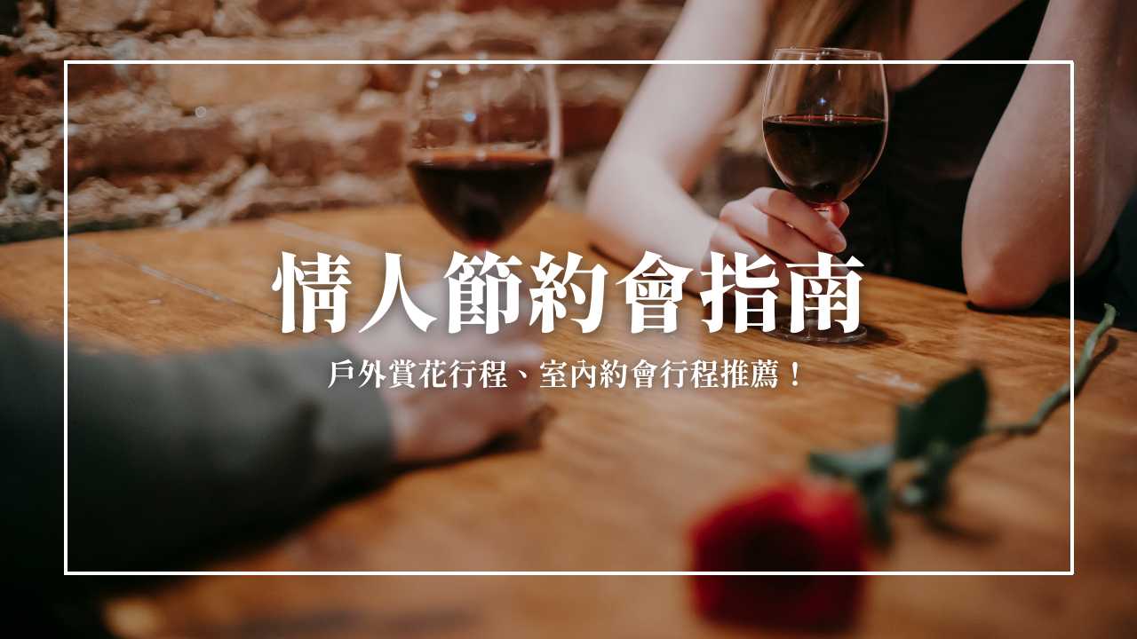 2025 西洋情人節這樣安排！浪漫室內戶外約會提案！