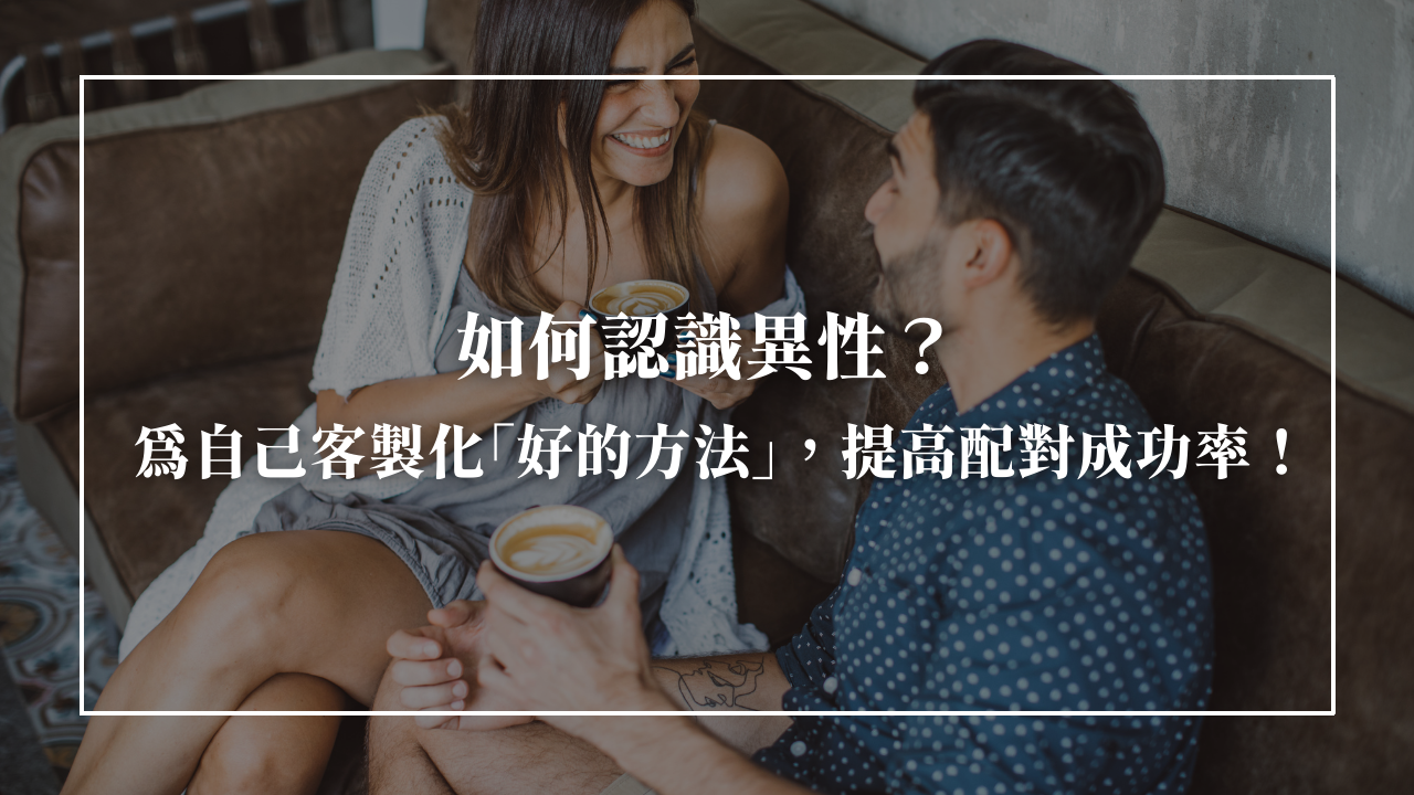 相親、聯誼、交友軟體、約會網站怎麼選？選對方法讓你迅速脫單