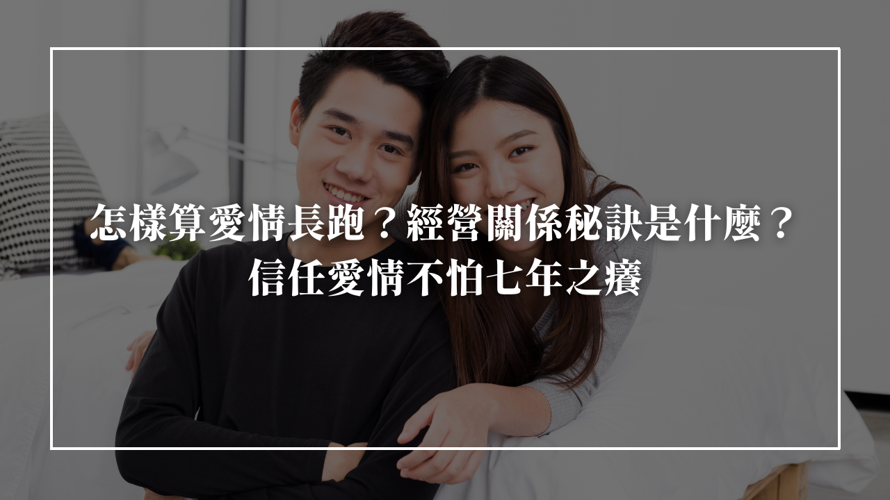 怎樣算愛情長跑？經營關係秘訣是什麼？信任愛情不怕七年之癢