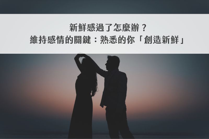 新鮮感過了怎麼辦？維持感情的關鍵：熟悉的你「創造新鮮」