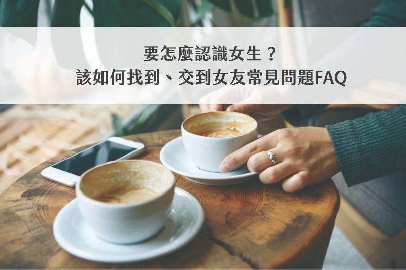 要怎麼認識女生？該如何找到、交到女友常見問題FAQ